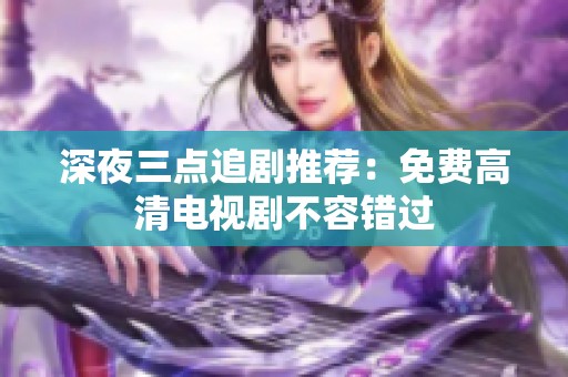 深夜三点追剧推荐：免费高清电视剧不容错过