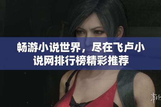 畅游小说世界，尽在飞卢小说网排行榜精彩推荐