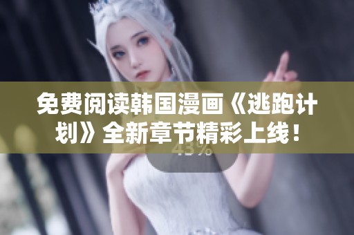 免费阅读韩国漫画《逃跑计划》全新章节精彩上线！