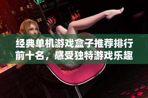 经典单机游戏盒子推荐排行前十名，感受独特游戏乐趣