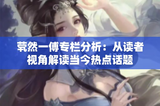 茕然一傅专栏分析：从读者视角解读当今热点话题