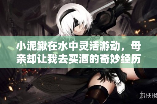 小泥鳅在水中灵活游动，母亲却让我去买酒的奇妙经历