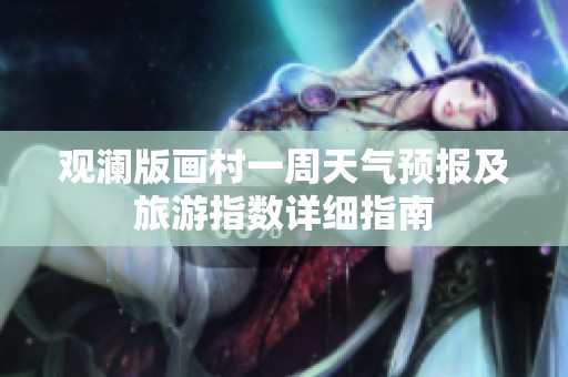 观澜版画村一周天气预报及旅游指数详细指南