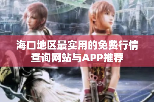海口地区最实用的免费行情查询网站与APP推荐
