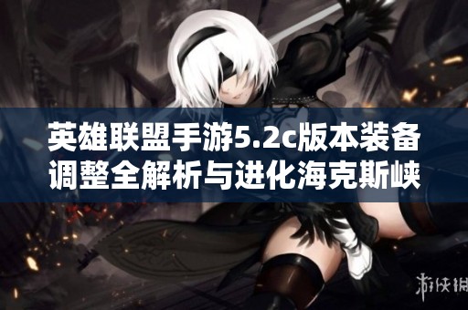 英雄联盟手游5.2c版本装备调整全解析与进化海克斯峡新改动介绍