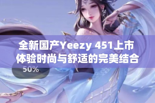 全新国产Yeezy 451上市 体验时尚与舒适的完美结合