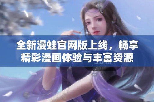 全新漫蛙官网版上线，畅享精彩漫画体验与丰富资源