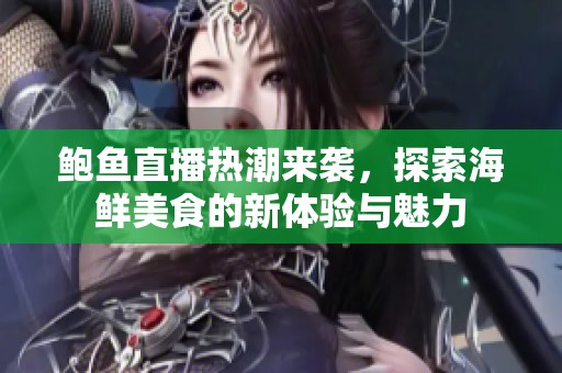 鲍鱼直播热潮来袭，探索海鲜美食的新体验与魅力