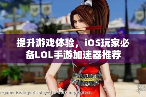 提升游戏体验，iOS玩家必备LOL手游加速器推荐