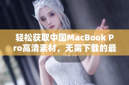 轻松获取中国MacBook Pro高清素材，无需下载的最佳方法