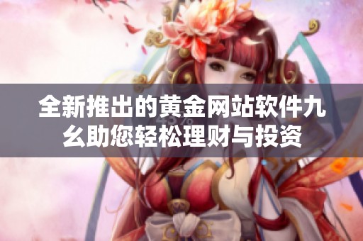 全新推出的黄金网站软件九幺助您轻松理财与投资