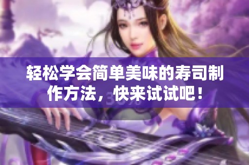 轻松学会简单美味的寿司制作方法，快来试试吧！
