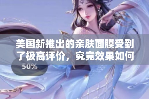 美国新推出的亲肤面膜受到了极高评价，究竟效果如何揭秘