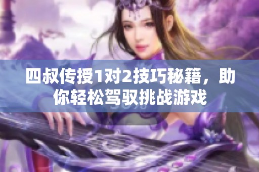 四叔传授1对2技巧秘籍，助你轻松驾驭挑战游戏
