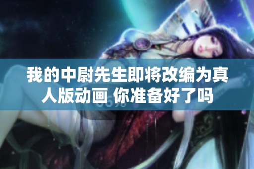 我的中尉先生即将改编为真人版动画 你准备好了吗