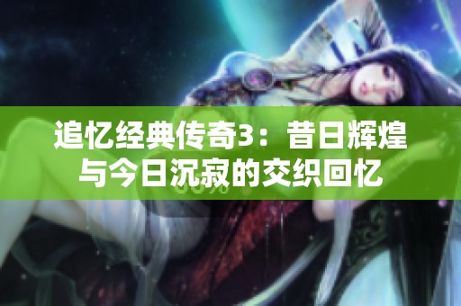 追忆经典传奇3：昔日辉煌与今日沉寂的交织回忆