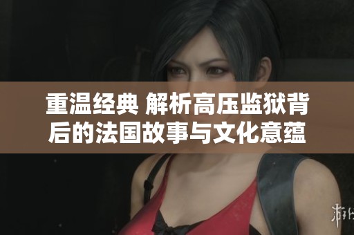 重温经典 解析高压监狱背后的法国故事与文化意蕴