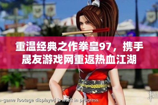 重温经典之作拳皇97，携手晟友游戏网重返热血江湖