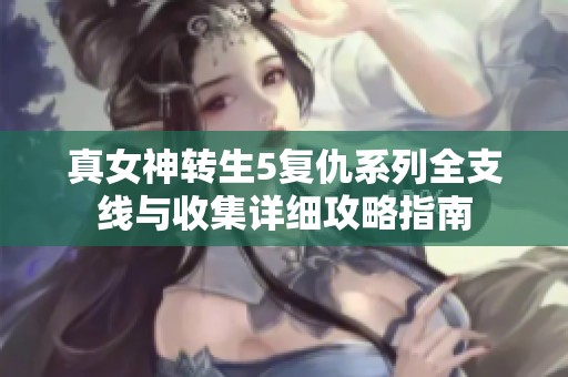真女神转生5复仇系列全支线与收集详细攻略指南