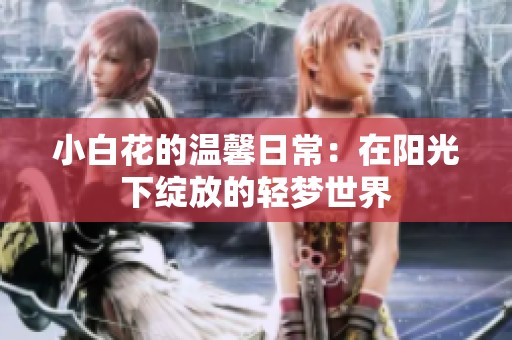 小白花的温馨日常：在阳光下绽放的轻梦世界