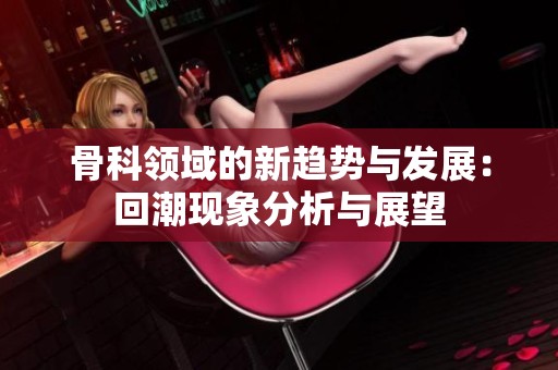 骨科领域的新趋势与发展：回潮现象分析与展望