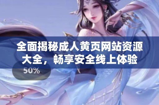全面揭秘成人黄页网站资源大全，畅享安全线上体验