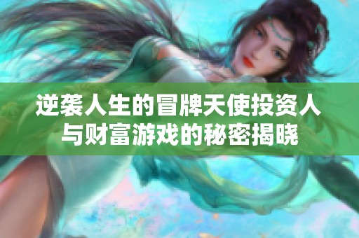 逆袭人生的冒牌天使投资人与财富游戏的秘密揭晓