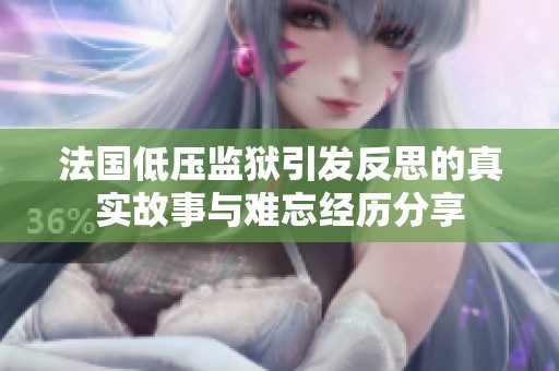 法国低压监狱引发反思的真实故事与难忘经历分享