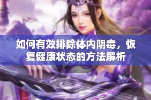 如何有效排除体内阴毒，恢复健康状态的方法解析