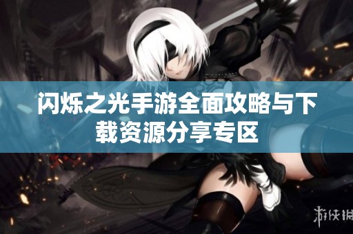 闪烁之光手游全面攻略与下载资源分享专区