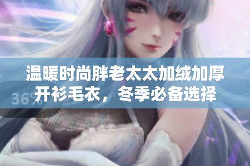 温暖时尚胖老太太加绒加厚开衫毛衣，冬季必备选择