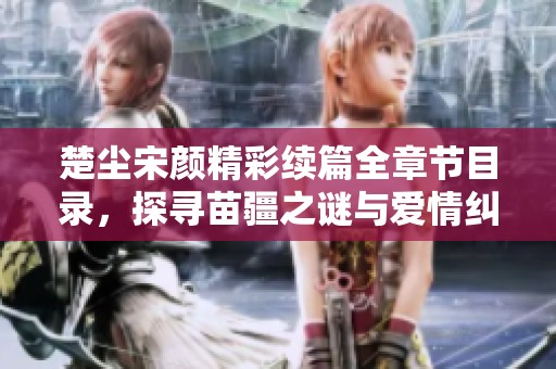 楚尘宋颜精彩续篇全章节目录，探寻苗疆之谜与爱情纠葛