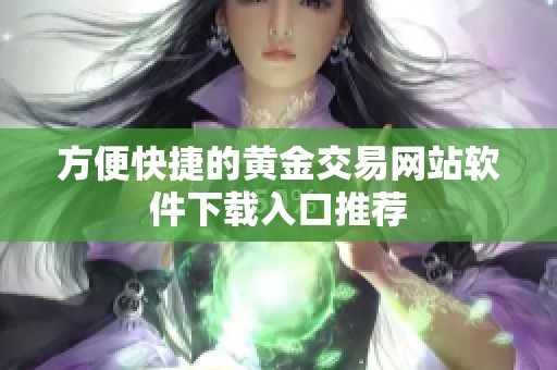 方便快捷的黄金交易网站软件下载入口推荐