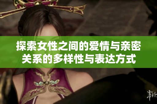 探索女性之间的爱情与亲密关系的多样性与表达方式