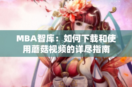 MBA智库：如何下载和使用蘑菇视频的详尽指南