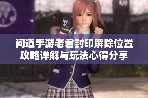 问道手游老君封印解除位置攻略详解与玩法心得分享
