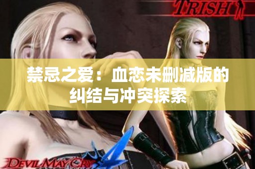 禁忌之爱：血恋未删减版的纠结与冲突探索