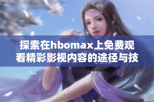 探索在hbomax上免费观看精彩影视内容的途径与技巧