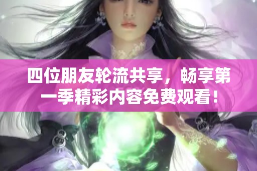 四位朋友轮流共享，畅享第一季精彩内容免费观看！