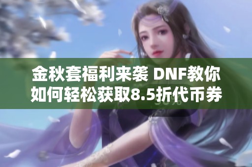 金秋套福利来袭 DNF教你如何轻松获取8.5折代币券