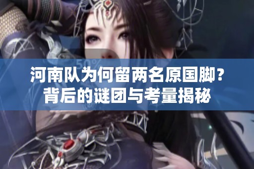 河南队为何留两名原国脚？背后的谜团与考量揭秘