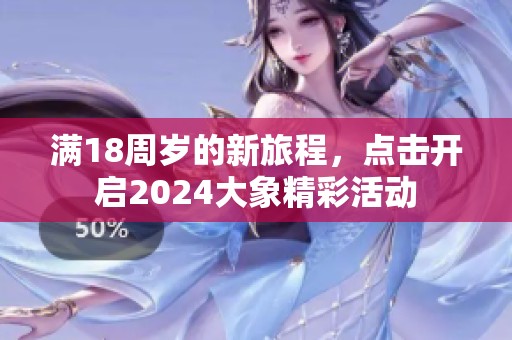 满18周岁的新旅程，点击开启2024大象精彩活动
