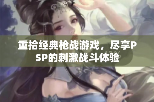 重拾经典枪战游戏，尽享PSP的刺激战斗体验