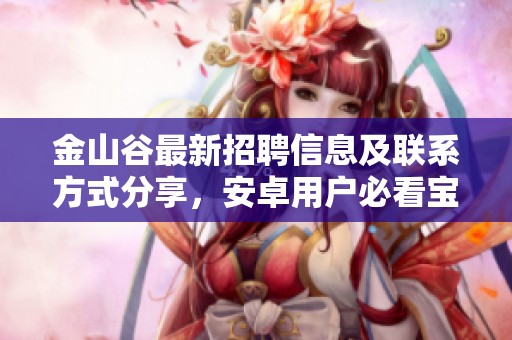 金山谷最新招聘信息及联系方式分享，安卓用户必看宝典