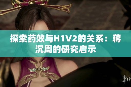 探索药效与H1V2的关系：蒋沉周的研究启示