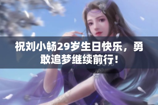 祝刘小畅29岁生日快乐，勇敢追梦继续前行！