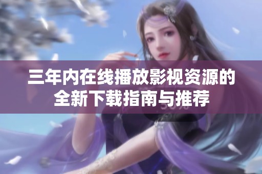 三年内在线播放影视资源的全新下载指南与推荐