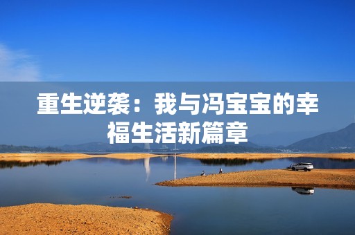 重生逆袭：我与冯宝宝的幸福生活新篇章