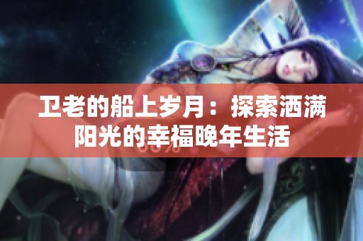 卫老的船上岁月：探索洒满阳光的幸福晚年生活