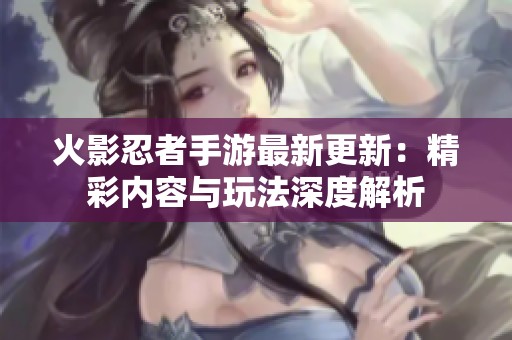 火影忍者手游最新更新：精彩内容与玩法深度解析